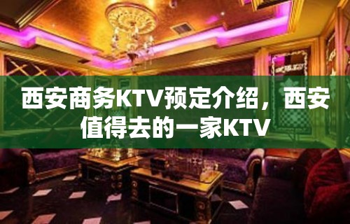 西安商务KTV预定介绍，西安值得去的一家KTV