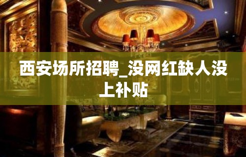 西安场所招聘_没网红缺人没上补贴