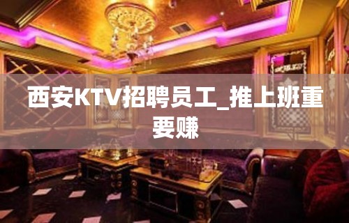 西安KTV招聘员工_推上班重要赚