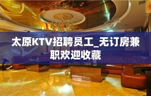 太原KTV招聘员工_无订房兼职欢迎收藏