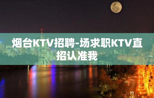 烟台KTV招聘-场求职KTV直招认准我