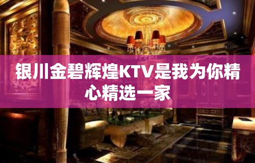 银川金碧辉煌KTV是我为你精心精选一家