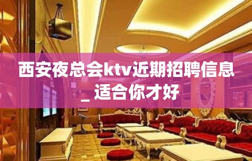 西安夜总会ktv近期招聘信息＿适合你才好