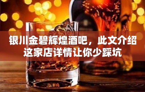 银川金碧辉煌酒吧，此文介绍这家店详情让你少踩坑