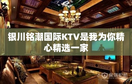 银川铭潮国际KTV是我为你精心精选一家