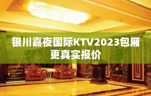 银川嘉夜国际KTV2023包厢更真实报价