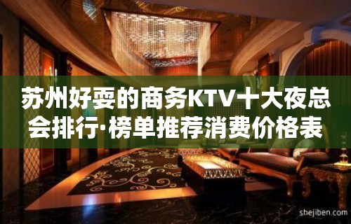 苏州好耍的商务KTV十大夜总会排行·榜单推荐消费价格表