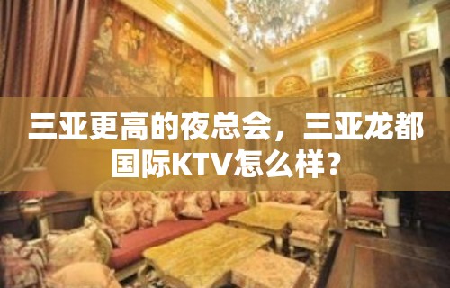 三亚更高的夜总会，三亚龙都国际KTV怎么样？