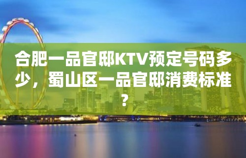 合肥一品官邸KTV预定号码多少，蜀山区一品官邸消费标准？