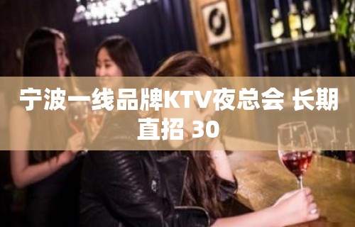 宁波一线品牌KTV夜总会 长期直招 30