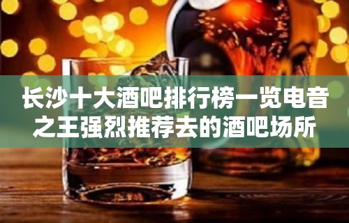 长沙十大酒吧排行榜一览电音之王强烈推荐去的酒吧场所