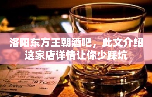 洛阳东方王朝酒吧，此文介绍这家店详情让你少踩坑