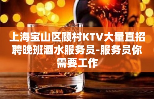 上海宝山区顾村KTV大量直招聘晚班酒水服务员-服务员你需要工作