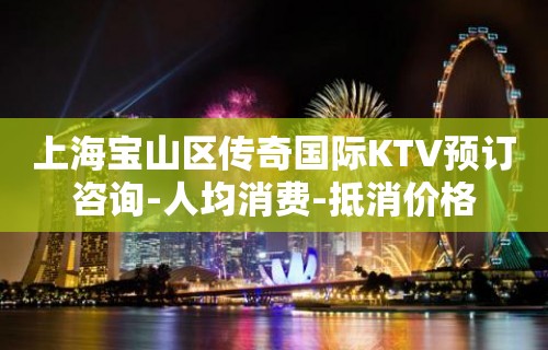 上海宝山区传奇国际KTV预订咨询-人均消费-抵消价格