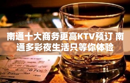 南通十大商务更高KTV预订 南通多彩夜生活只等你体验