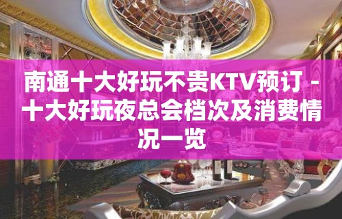 南通十大好玩不贵KTV预订－十大好玩夜总会档次及消费情况一览