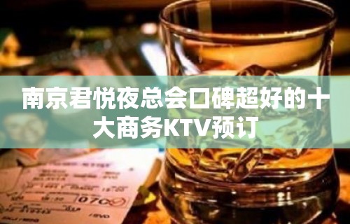 南京君悦夜总会口碑超好的十大商务KTV预订