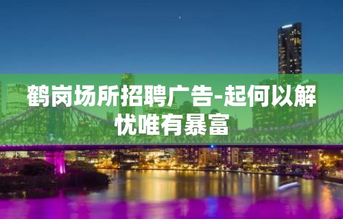 鹤岗场所招聘广告-起何以解忧唯有暴富