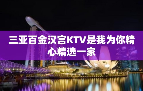 三亚百金汉宫KTV是我为你精心精选一家