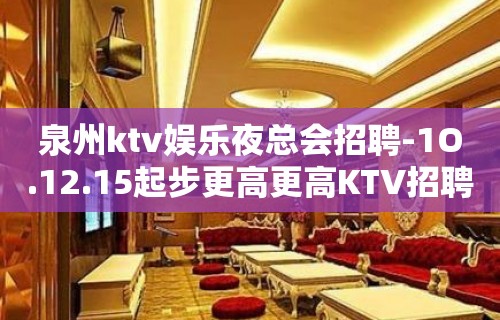 泉州ktv娱乐夜总会招聘-1O.12.15起步更高更高KTV招聘