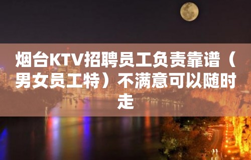 烟台KTV招聘员工负责靠谱（男女员工特）不满意可以随时走