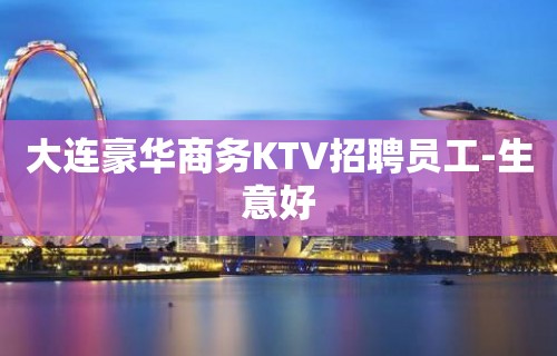 大连豪华商务KTV招聘员工-生意好