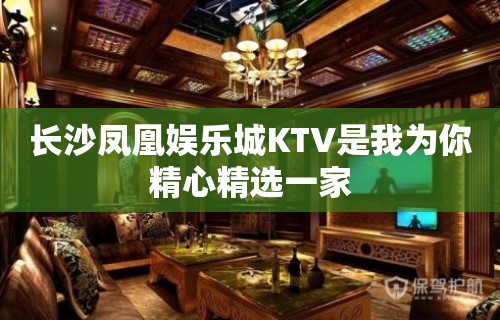 长沙凤凰娱乐城KTV是我为你精心精选一家