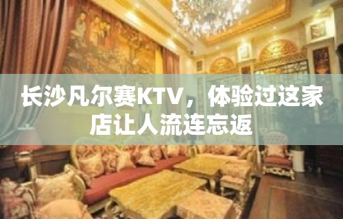 长沙凡尔赛KTV，体验过这家店让人流连忘返