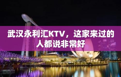 武汉永利汇KTV，这家来过的人都说非常好