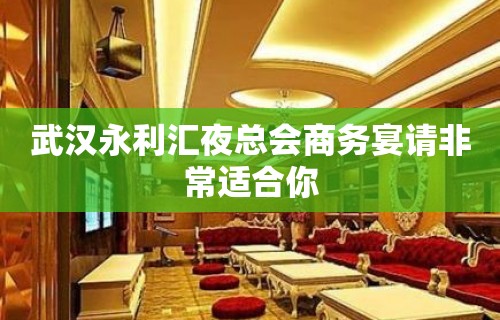 武汉永利汇夜总会商务宴请非常适合你