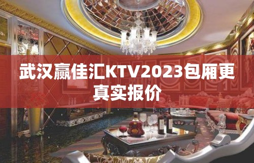 武汉赢佳汇KTV2023包厢更真实报价