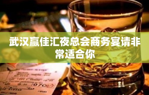 武汉赢佳汇夜总会商务宴请非常适合你