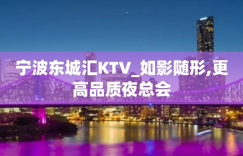 宁波东城汇KTV_如影随形,更高品质夜总会