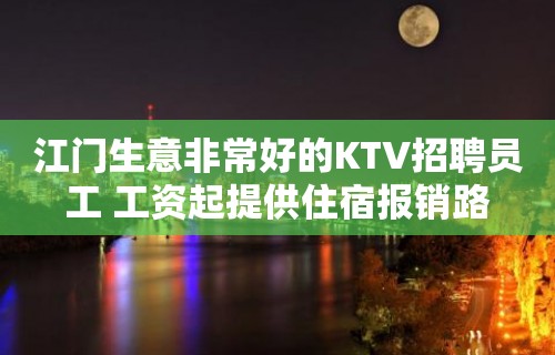 江门生意非常好的KTV招聘员工 工资起提供住宿报销路