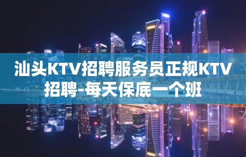 汕头KTV招聘服务员正规KTV招聘-每天保底一个班