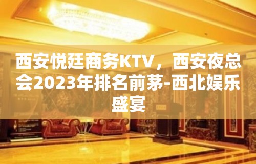 西安悦廷商务KTV，西安夜总会2023年排名前茅-西北娱乐盛宴