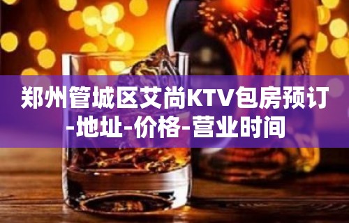 郑州管城区艾尚KTV包房预订-地址-价格-营业时间