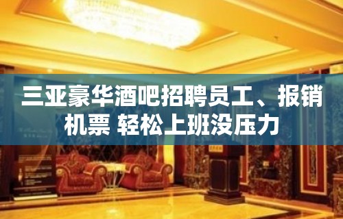 三亚豪华酒吧招聘员工、报销机票 轻松上班没压力