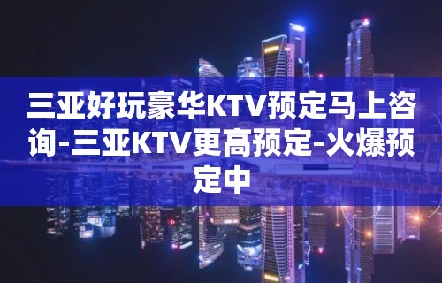 三亚好玩豪华KTV预定马上咨询-三亚KTV更高预定-火爆预定中