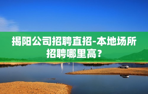 揭阳公司招聘直招-本地场所招聘哪里高？