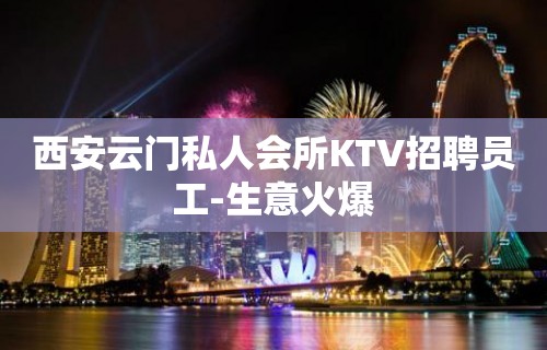 西安云门私人会所KTV招聘员工-生意火爆