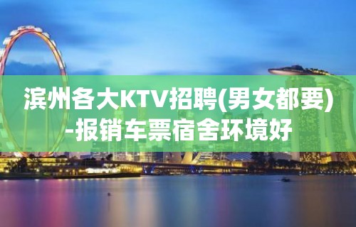 滨州各大KTV招聘(男女都要)-报销车票宿舍环境好