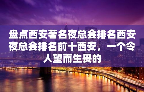 盘点西安著名夜总会排名西安夜总会排名前十西安，一个令人望而生畏的