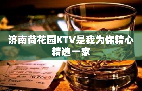 济南荷花园KTV是我为你精心精选一家