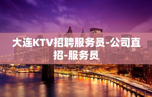 大连KTV招聘服务员-公司直招-服务员