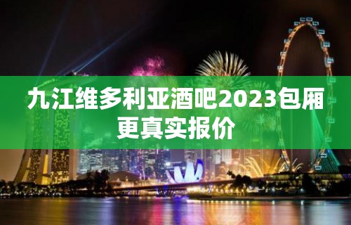 九江维多利亚酒吧2023包厢更真实报价