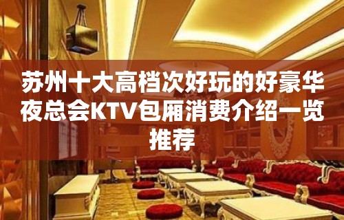 苏州十大高档次好玩的好豪华夜总会KTV包厢消费介绍一览推荐