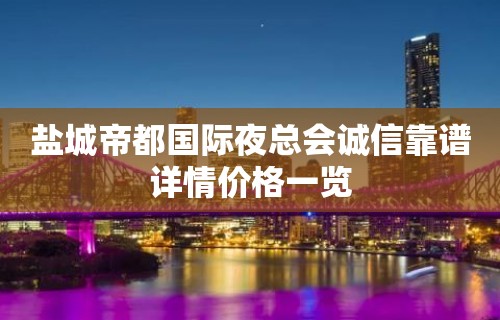 盐城帝都国际夜总会诚信靠谱详情价格一览