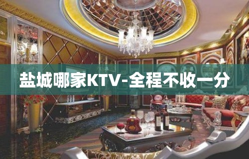 盐城哪家KTV-全程不收一分