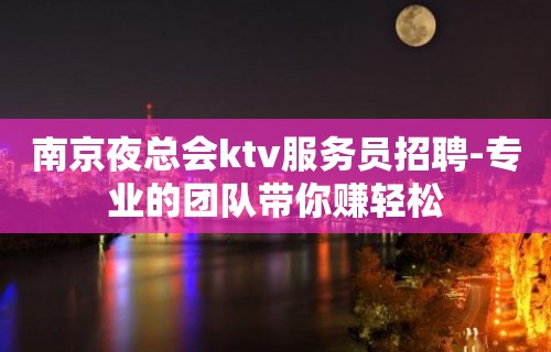 南京夜总会ktv服务员招聘-专业的团队带你赚轻松